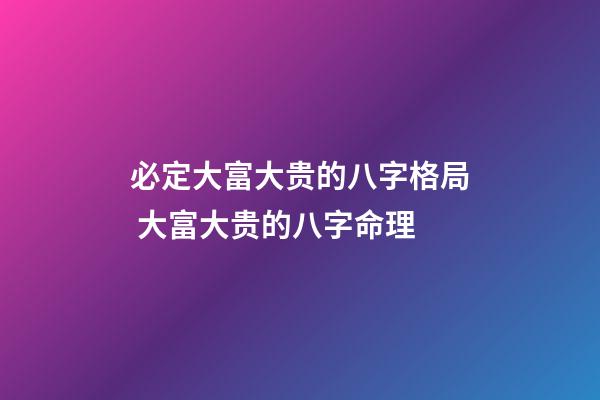 必定大富大贵的八字格局 大富大贵的八字命理